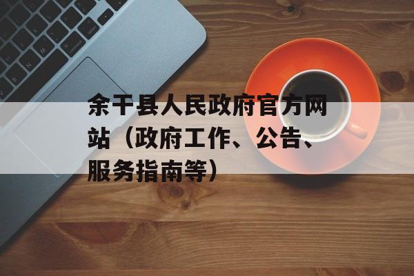 余干县人民政府官方网站（政府工作、公告、服务指南等）-第1张图片-居家生活