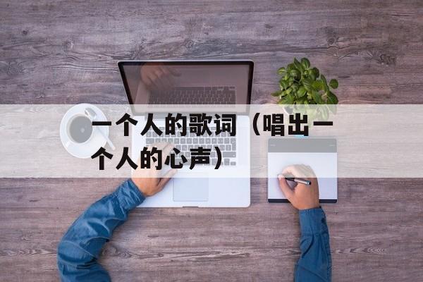一个人的歌词（唱出一个人的心声）-第1张图片-居家生活