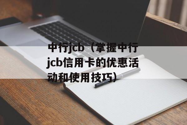 中行jcb（掌握中行jcb信用卡的优惠活动和使用技巧）-第1张图片-居家生活