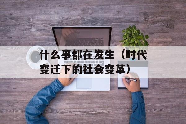 什么事都在发生（时代变迁下的社会变革）-第1张图片-居家生活