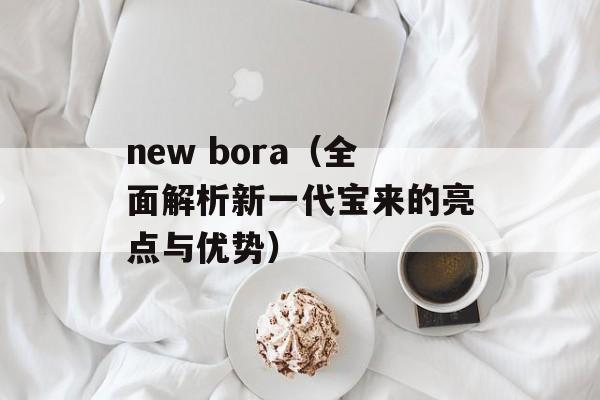 new bora（全面解析新一代宝来的亮点与优势）-第1张图片-居家生活
