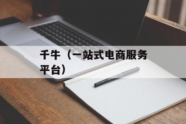 千牛（一站式电商服务平台）-第1张图片-居家生活