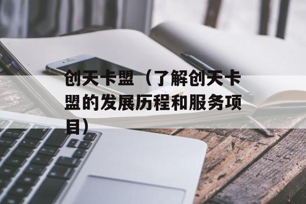 创天卡盟（了解创天卡盟的发展历程和服务项目）-第1张图片-居家生活
