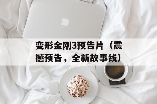 变形金刚3预告片（震撼预告，全新故事线）-第1张图片-居家生活