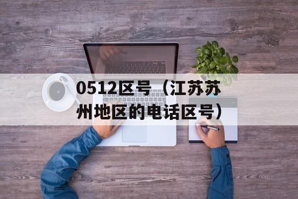 0512区号（江苏苏州地区的电话区号）-第1张图片-居家生活