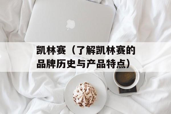 凯林赛（了解凯林赛的品牌历史与产品特点）-第1张图片-居家生活