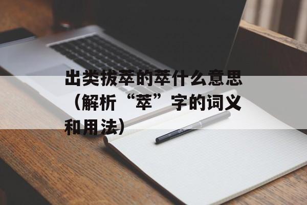 出类拔萃的萃什么意思（解析“萃”字的词义和用法）-第1张图片-居家生活