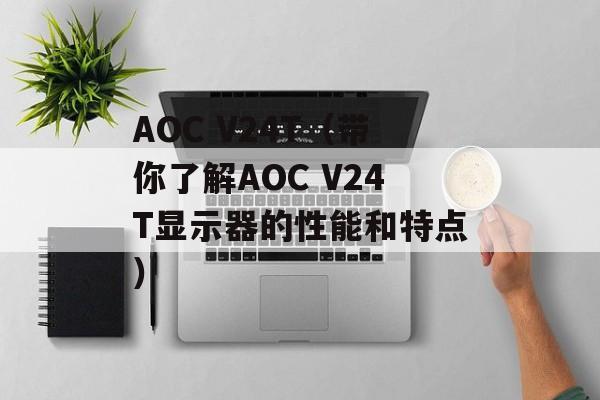 AOC V24T（带你了解AOC V24T显示器的性能和特点）-第1张图片-居家生活