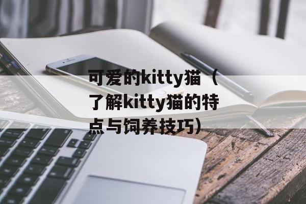 可爱的kitty猫（了解kitty猫的特点与饲养技巧）-第1张图片-居家生活
