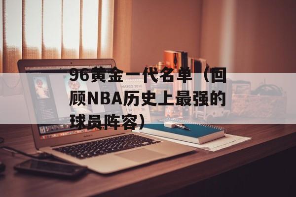 96黄金一代名单（回顾NBA历史上最强的球员阵容）-第1张图片-居家生活
