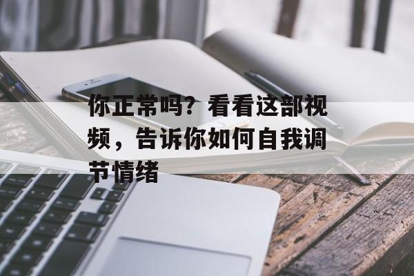 你正常吗？看看这部视频，告诉你如何自我调节情绪-第1张图片-居家生活