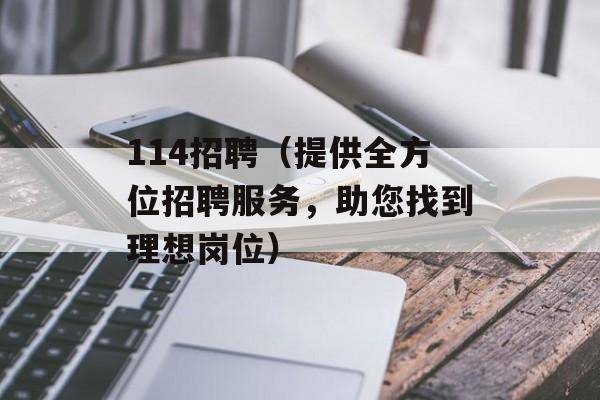 114招聘（提供全方位招聘服务，助您找到理想岗位）-第1张图片-居家生活