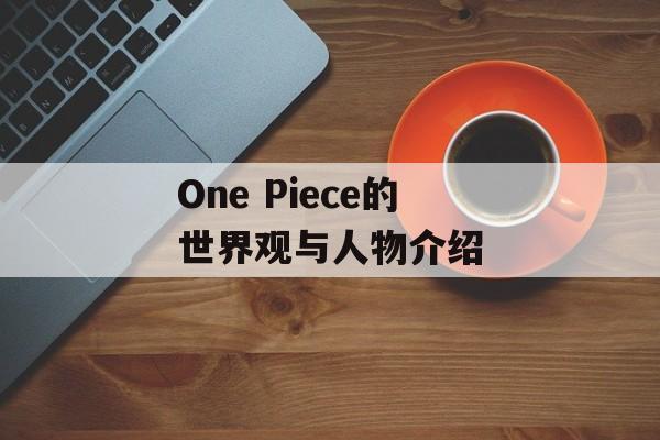 One Piece的世界观与人物介绍-第1张图片-居家生活