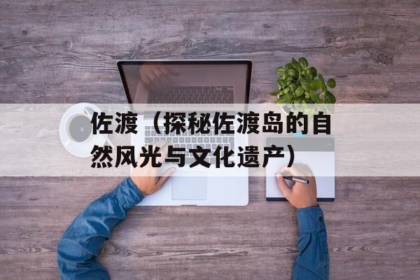 佐渡（探秘佐渡岛的自然风光与文化遗产）-第1张图片-居家生活