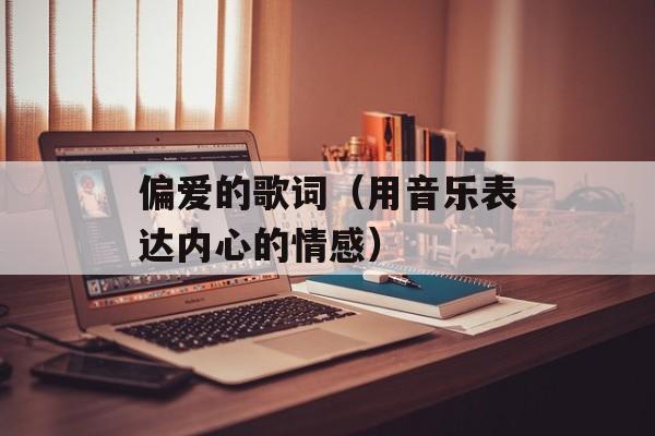 偏爱的歌词（用音乐表达内心的情感）-第1张图片-居家生活