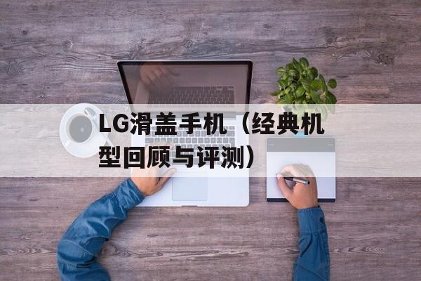 LG滑盖手机（经典机型回顾与评测）-第1张图片-居家生活