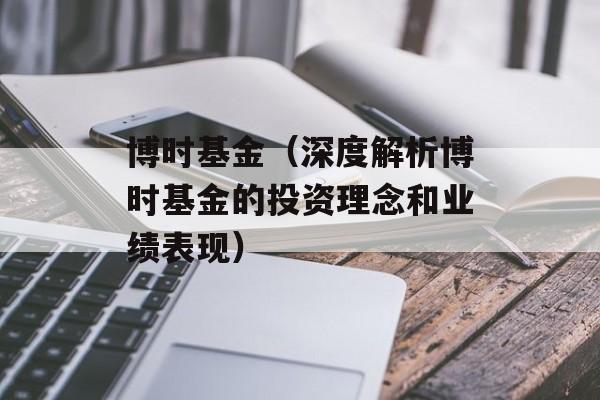 博时基金（深度解析博时基金的投资理念和业绩表现）-第1张图片-居家生活