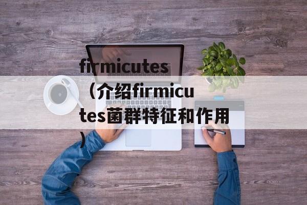 firmicutes（介绍firmicutes菌群特征和作用）-第1张图片-居家生活