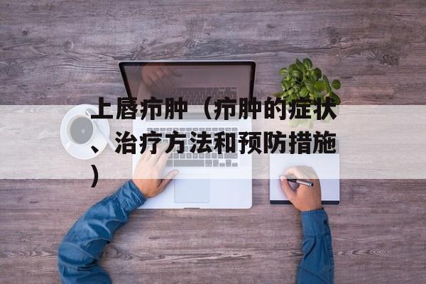 上唇疖肿（疖肿的症状、治疗方法和预防措施）-第1张图片-居家生活
