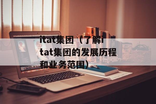 itat集团（了解itat集团的发展历程和业务范围）-第1张图片-居家生活