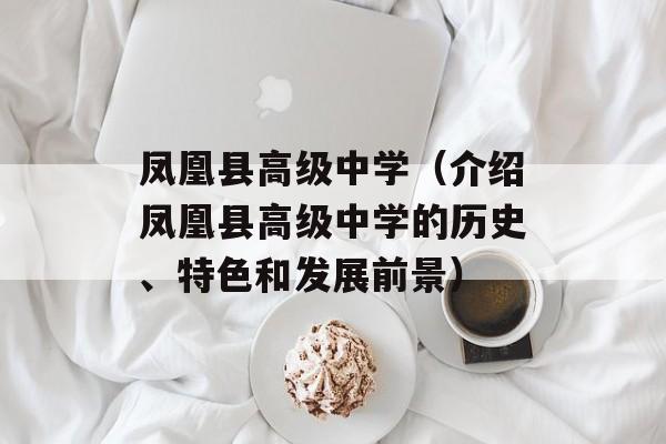 凤凰县高级中学（介绍凤凰县高级中学的历史、特色和发展前景）-第1张图片-居家生活