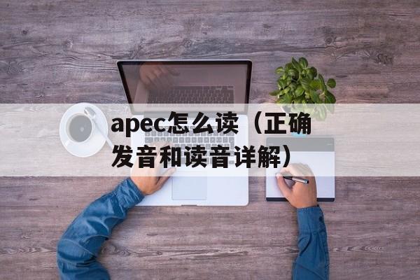 apec怎么读（正确发音和读音详解）-第1张图片-居家生活