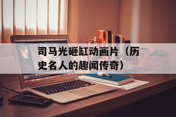 司马光砸缸动画片（历史名人的趣闻传奇）-第1张图片-居家生活