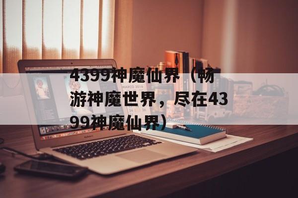 4399神魔仙界（畅游神魔世界，尽在4399神魔仙界）-第1张图片-居家生活
