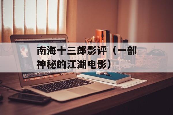南海十三郎影评（一部神秘的江湖电影）-第1张图片-居家生活