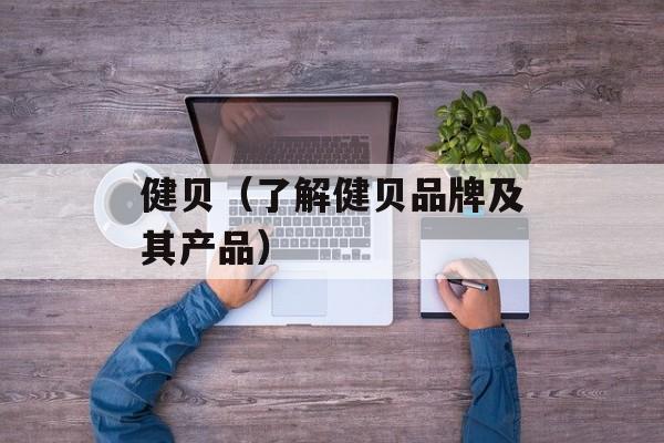 健贝（了解健贝品牌及其产品）-第1张图片-居家生活