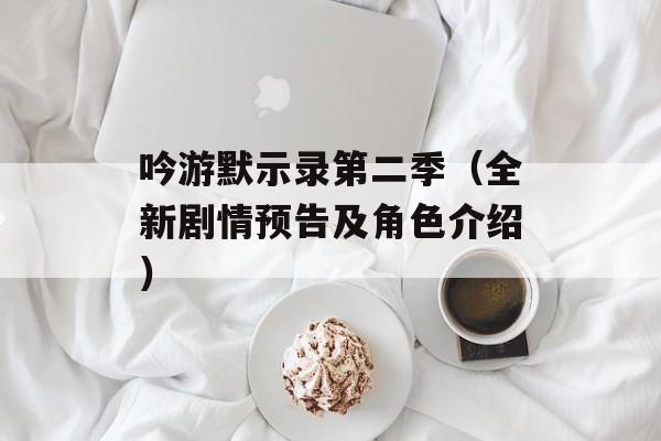 吟游默示录第二季（全新剧情预告及角色介绍）-第1张图片-居家生活