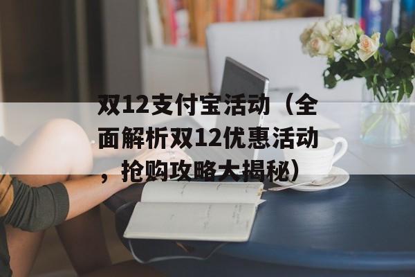 双12支付宝活动（全面解析双12优惠活动，抢购攻略大揭秘）-第1张图片-居家生活