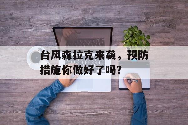 台风森拉克来袭，预防措施你做好了吗？-第1张图片-居家生活