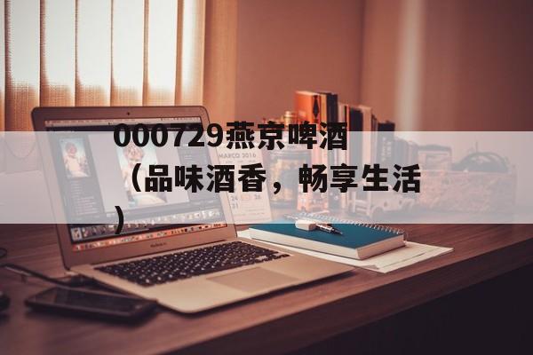 000729燕京啤酒（品味酒香，畅享生活）-第1张图片-居家生活