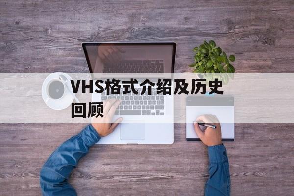 VHS格式介绍及历史回顾-第1张图片-居家生活