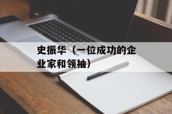 史振华（一位成功的企业家和领袖）-第1张图片-居家生活
