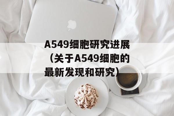 A549细胞研究进展（关于A549细胞的最新发现和研究）-第1张图片-居家生活