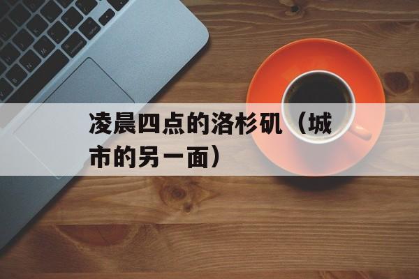 凌晨四点的洛杉矶（城市的另一面）-第1张图片-居家生活