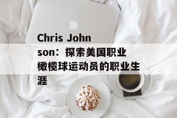 Chris Johnson：探索美国职业橄榄球运动员的职业生涯-第1张图片-居家生活