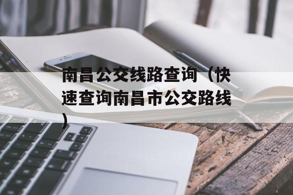 南昌公交线路查询（快速查询南昌市公交路线）-第1张图片-居家生活