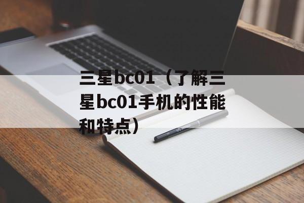 三星bc01（了解三星bc01手机的性能和特点）-第1张图片-居家生活