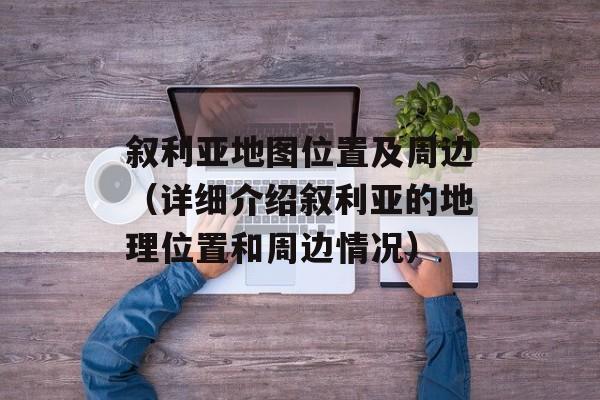 叙利亚地图位置及周边（详细介绍叙利亚的地理位置和周边情况）-第1张图片-居家生活