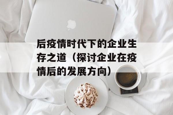 后疫情时代下的企业生存之道（探讨企业在疫情后的发展方向）-第1张图片-居家生活