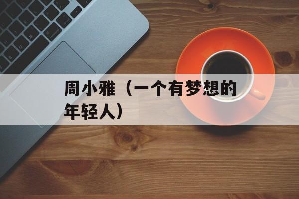 周小雅（一个有梦想的年轻人）-第1张图片-居家生活