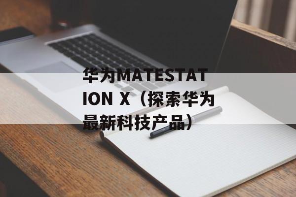 华为MATESTATION X（探索华为最新科技产品）-第1张图片-居家生活