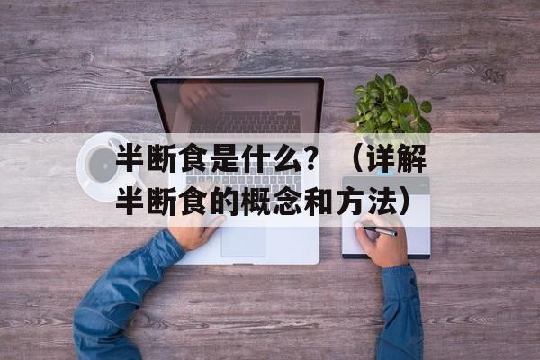 半断食是什么？（详解半断食的概念和方法）-第1张图片-居家生活