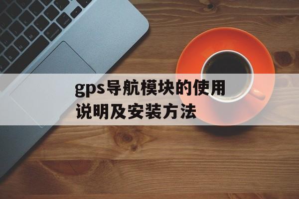 gps导航模块的使用说明及安装方法-第1张图片-居家生活