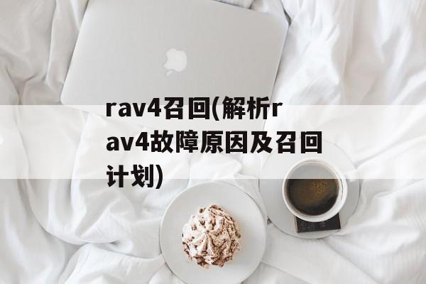 rav4召回(解析rav4故障原因及召回计划)-第1张图片-居家生活