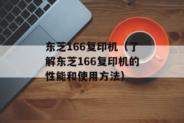 东芝166复印机（了解东芝166复印机的性能和使用方法）-第1张图片-居家生活