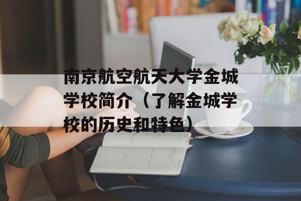 南京航空航天大学金城学校简介（了解金城学校的历史和特色）-第1张图片-居家生活